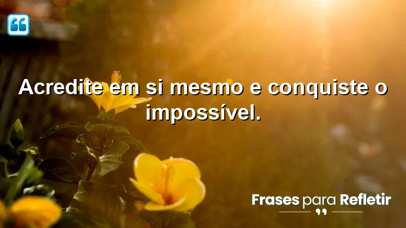 Acredite em si mesmo e conquiste o impossível.