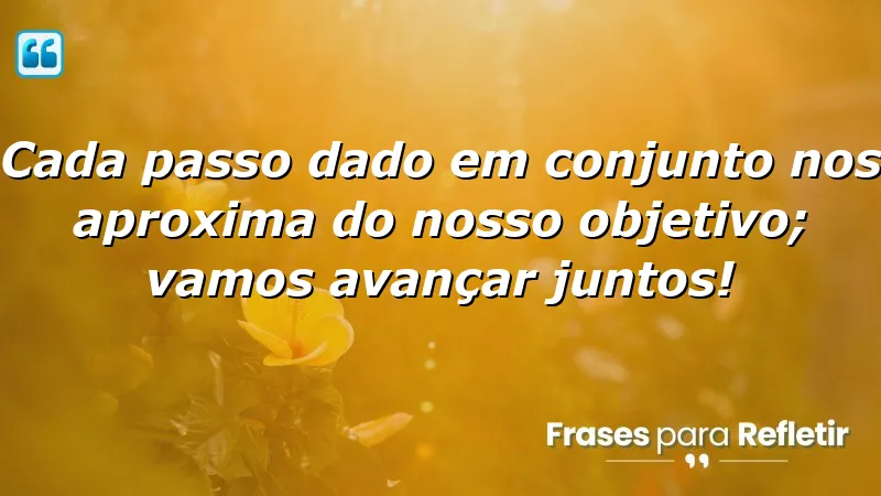 Cada passo dado em conjunto nos aproxima do nosso objetivo; vamos avançar juntos!