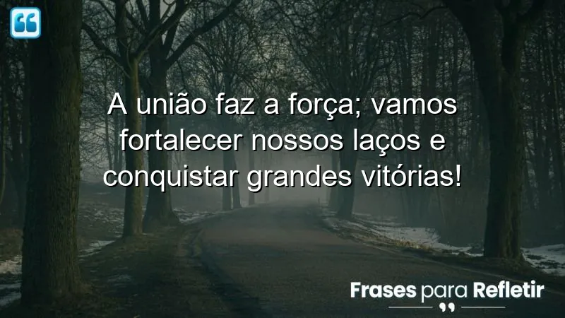 A união faz a força; vamos fortalecer nossos laços e conquistar grandes vitórias!