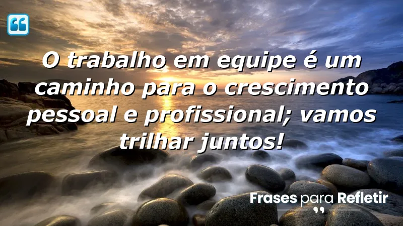 O trabalho em equipe é um caminho para o crescimento pessoal e profissional; vamos trilhar juntos!