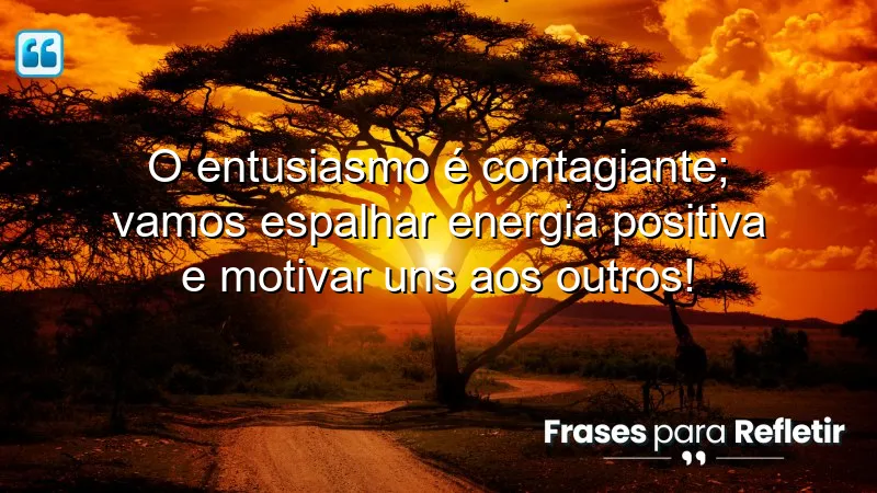 O entusiasmo é contagiante; vamos espalhar energia positiva e motivar uns aos outros!