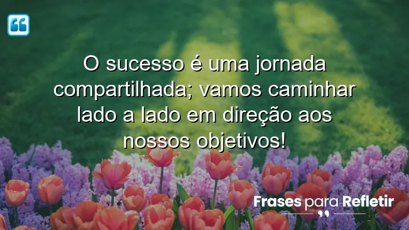 Frases motivacionais para equipe, ressaltando a importância da colaboração no sucesso.