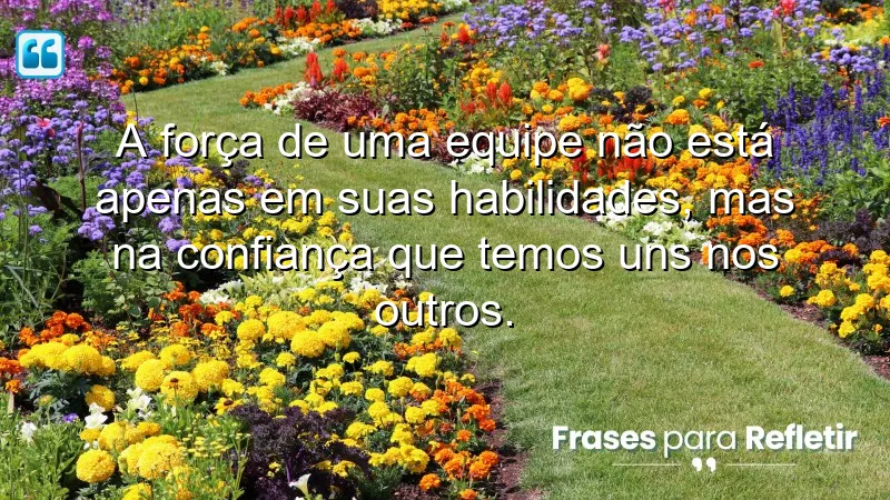 A força de uma equipe não está apenas em suas habilidades, mas na confiança que temos uns nos outros.