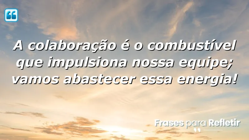 A colaboração é o combustível que impulsiona nossa equipe; vamos abastecer essa energia!