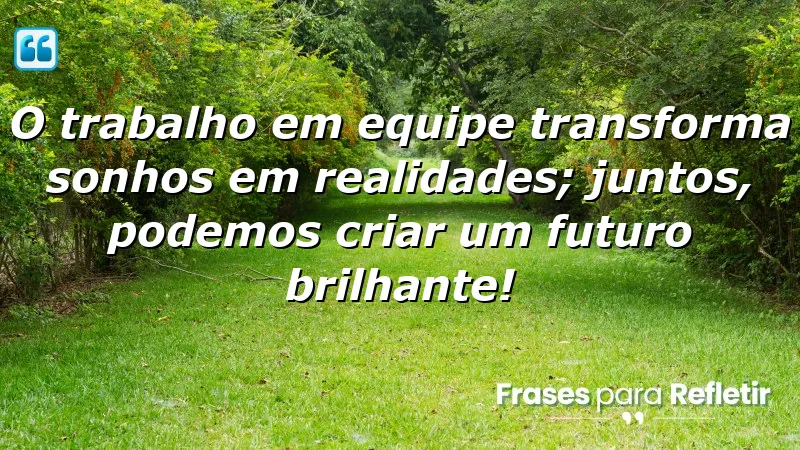 O trabalho em equipe transforma sonhos em realidades; juntos, podemos criar um futuro brilhante!