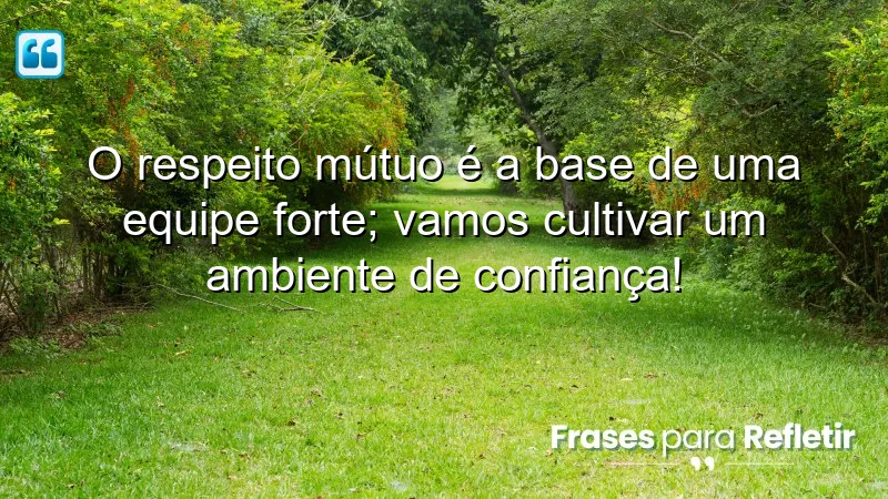 O respeito mútuo é a base de uma equipe forte; vamos cultivar um ambiente de confiança!