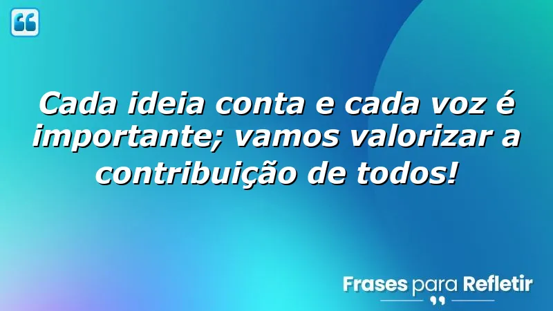 Cada ideia conta e cada voz é importante; vamos valorizar a contribuição de todos!