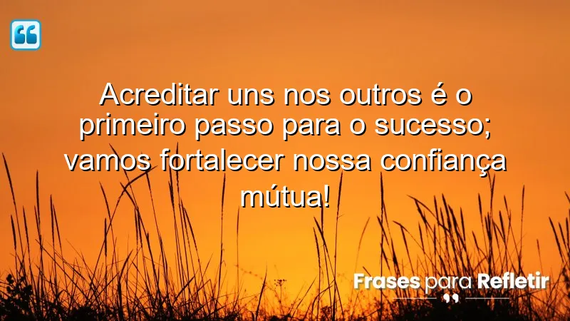 Acreditar uns nos outros é o primeiro passo para o sucesso; vamos fortalecer nossa confiança mútua!