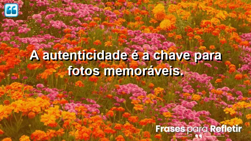 A autenticidade é a chave para fotos memoráveis.