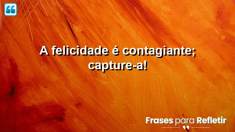 A felicidade é contagiante; capture-a!