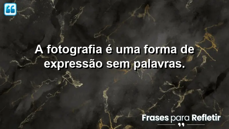 A fotografia é uma forma de expressão sem palavras.