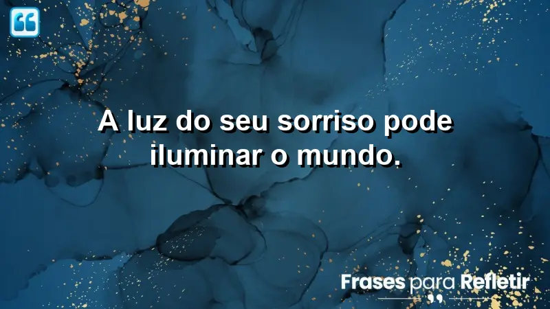 A luz do seu sorriso pode iluminar o mundo.