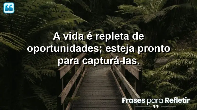 A vida é repleta de oportunidades; esteja pronto para capturá-las.