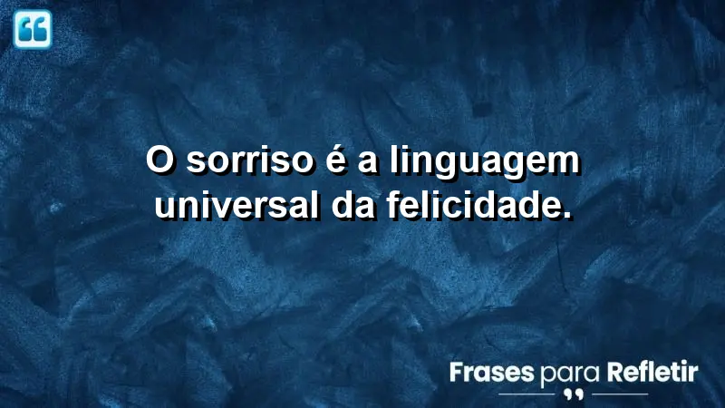 O sorriso é a linguagem universal da felicidade.