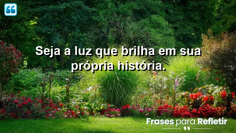 Seja a luz que brilha em sua própria história.