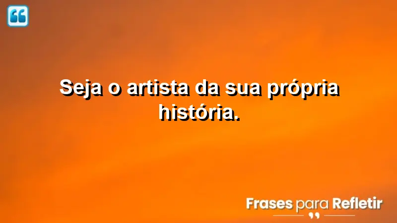 Seja o artista da sua própria história.