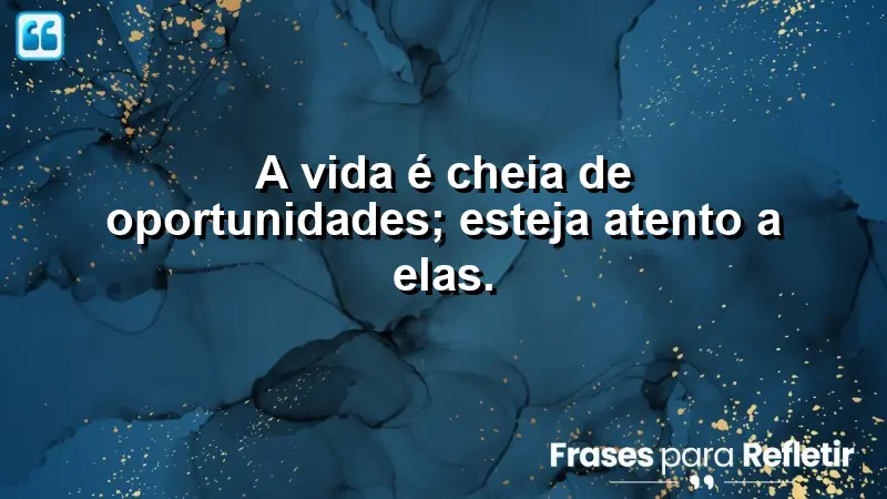 A vida é cheia de oportunidades; esteja atento a elas.