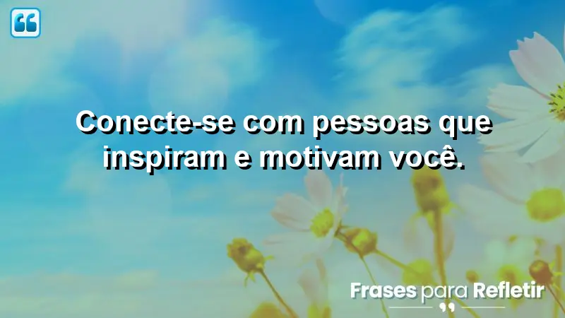 Conecte-se com pessoas que inspiram e motivam você.