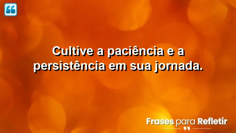 Cultive a paciência e a persistência em sua jornada.