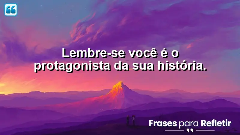 Lembre-se: você é o protagonista da sua história.