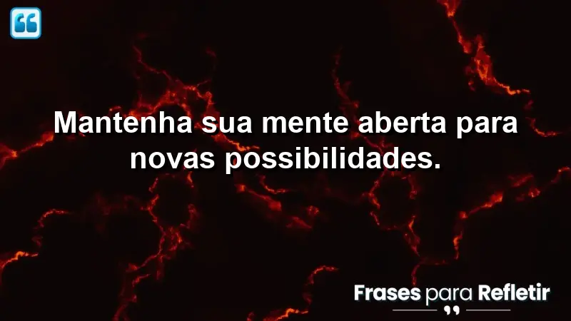 Mantenha sua mente aberta para novas possibilidades.