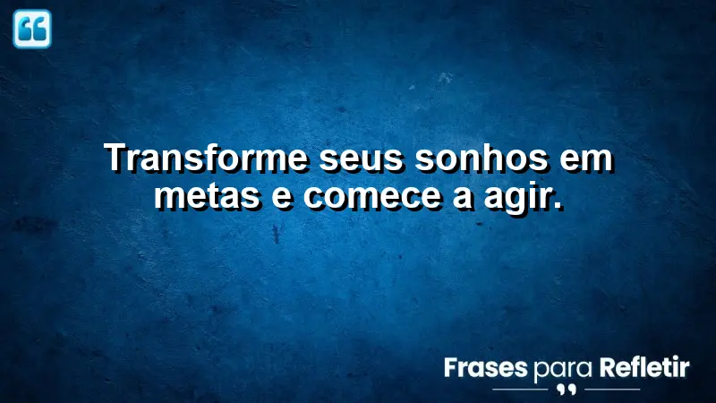 Transforme seus sonhos em metas e comece a agir.