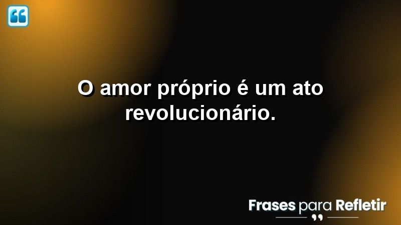 O amor próprio é um ato revolucionário.