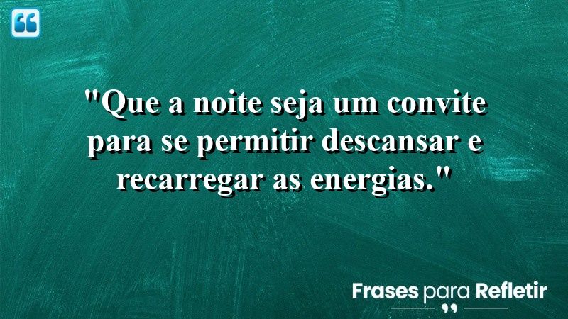 “Que a noite seja um convite para se permitir relaxar e se entregar ao descanso.”