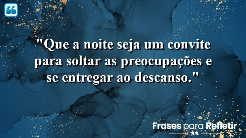 “Que a noite seja um convite para soltar as preocupações e se entregar ao descanso.”