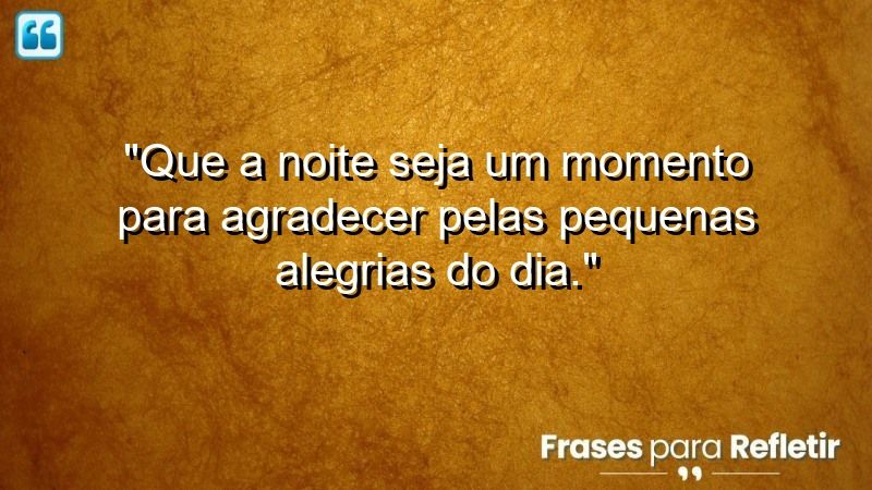 “Que a noite seja um momento para agradecer pelas pequenas alegrias do dia.”