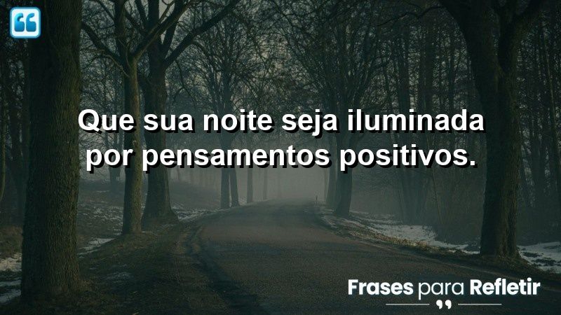 Que sua noite seja iluminada por pensamentos positivos.