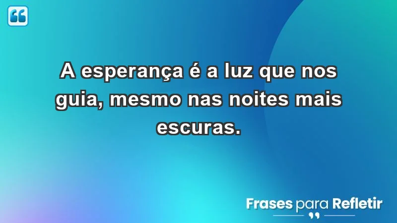 - A esperança é a luz que nos guia, mesmo nas noites mais escuras.