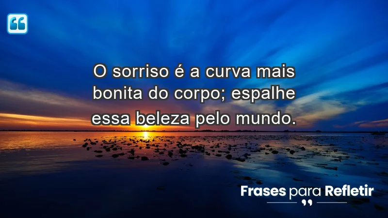 - O sorriso é a curva mais bonita do corpo; espalhe essa beleza pelo mundo.