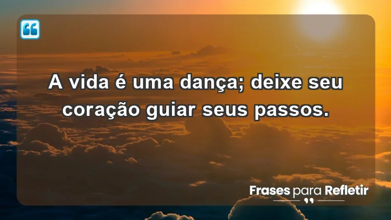 - A vida é uma dança; deixe seu coração guiar seus passos.