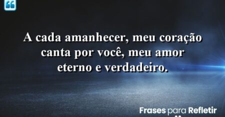 A cada amanhecer, meu coração canta por você, meu amor eterno e verdadeiro.