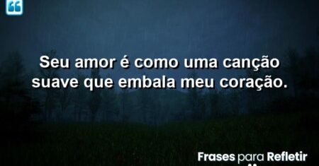 Seu amor é como uma canção suave que embala meu coração.