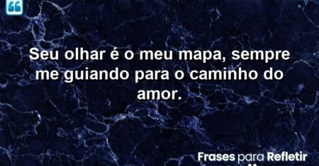 Seu olhar é o meu mapa, sempre me guiando para o caminho do amor.