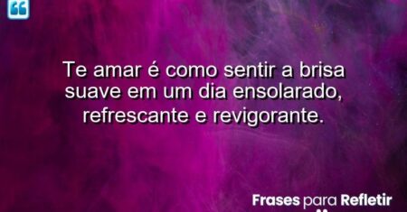 Te amar é como sentir a brisa suave em um dia ensolarado, refrescante e revigorante.