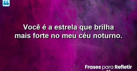 Você é a estrela que brilha mais forte no meu céu noturno.