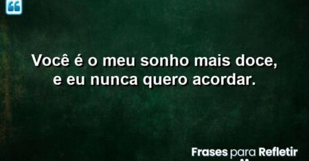 Você é o meu sonho mais doce, e eu nunca quero acordar.