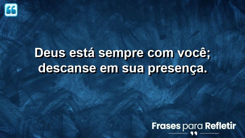 Deus está sempre com você; descanse em Sua presença.