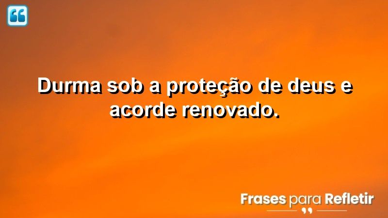 Durma sob a proteção de Deus e acorde renovado.