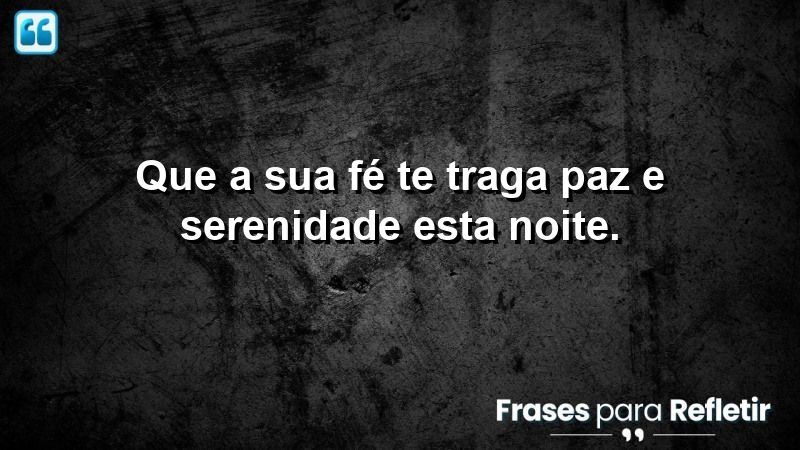 Que a sua fé te traga paz e serenidade esta noite.