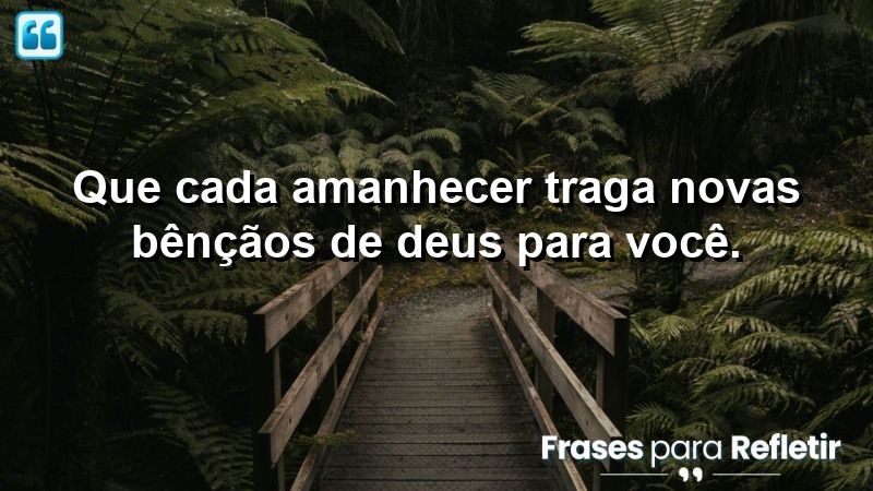 Que cada amanhecer traga novas bênçãos de Deus para você.