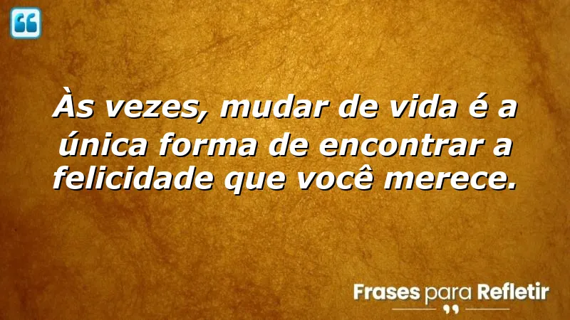 Frases de mudanças de vida: inspiração para transformar sua vida e encontrar a felicidade.