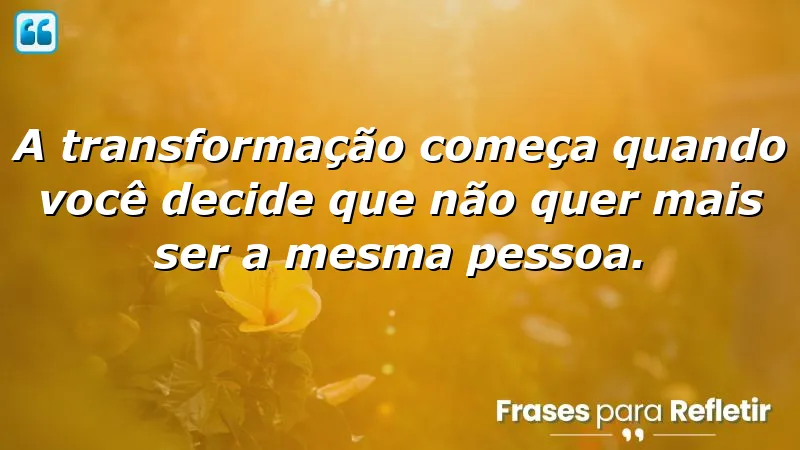 Frases de transformação que inspiram mudanças pessoais e crescimento.