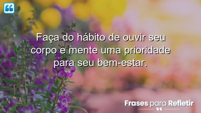 Frases de recomendação sobre ouvir o corpo e a mente para bem-estar.