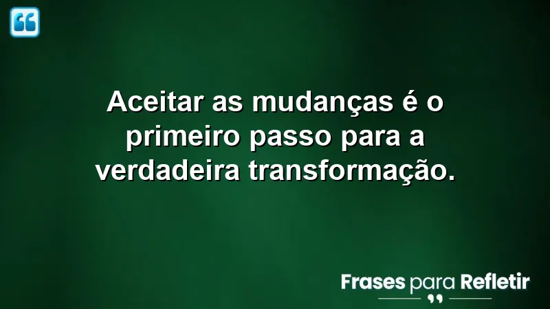 Frases de transformação que inspiram a aceitação e o crescimento pessoal.