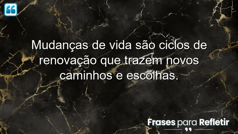 Frases de mudanças de vida que inspiram transformações e escolhas.