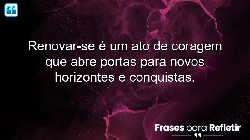 Frases de renovação pessoal que inspiram coragem e transformação.